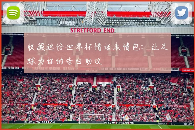 收藏这份世界杯情话表情包：让足球为你的告白助攻