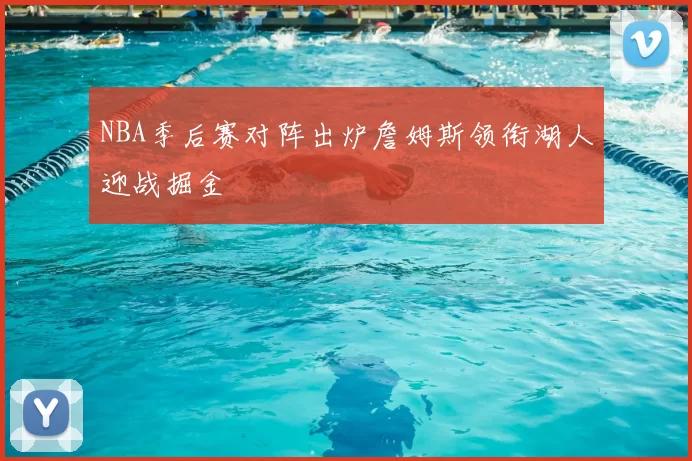 NBA季后赛对阵出炉詹姆斯领衔湖人迎战掘金