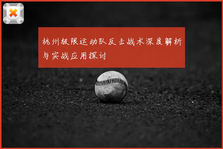 杭州极限运动队反击战术深度解析与实战应用探讨