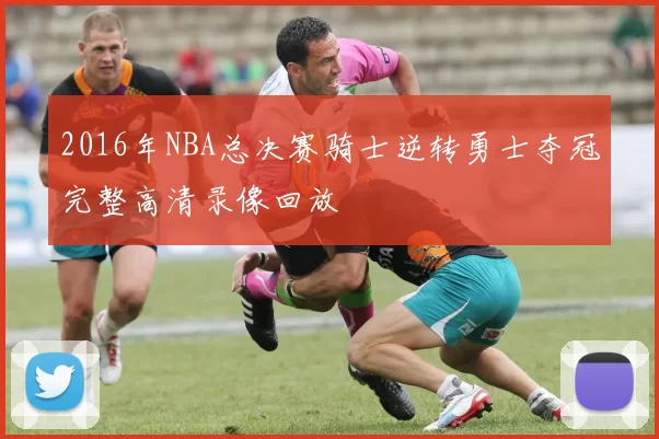 2016年NBA总决赛骑士逆转勇士夺冠完整高清录像回放