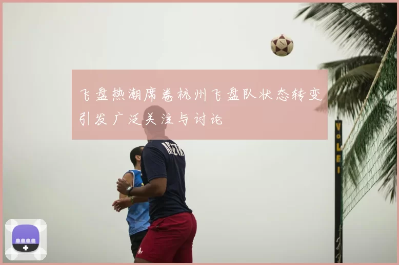 飞盘热潮席卷杭州飞盘队状态转变引发广泛关注与讨论