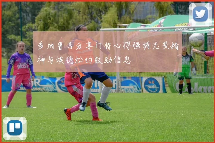多纳鲁马分享门将心得强调无畏精神与埃德松的鼓励信息