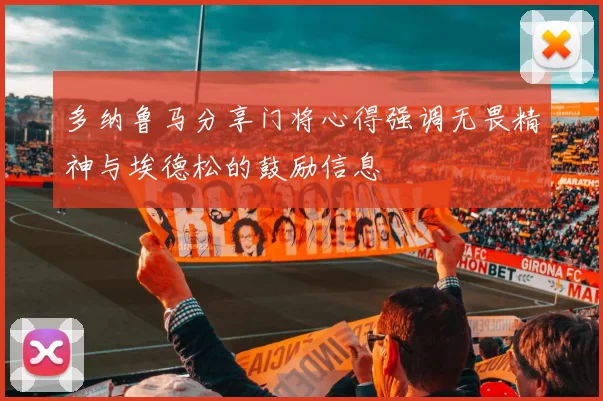 多纳鲁马分享门将心得强调无畏精神与埃德松的鼓励信息