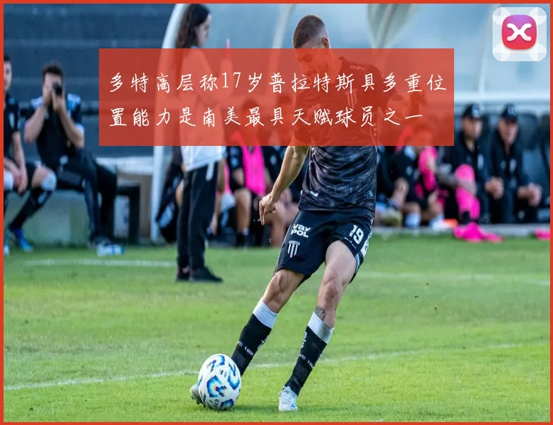 多特高层称17岁普拉特斯具多重位置能力是南美最具天赋球员之一