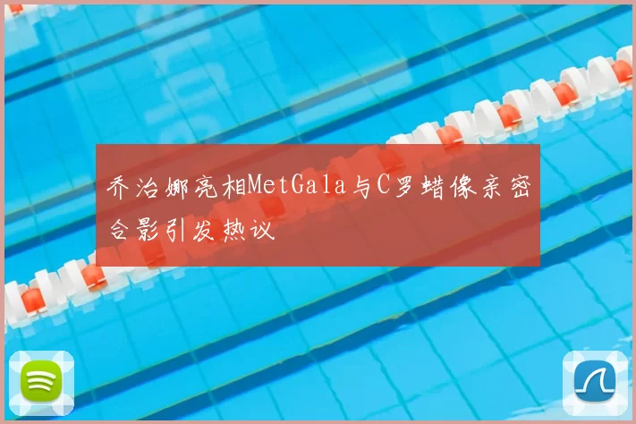 乔治娜亮相MetGala与C罗蜡像亲密合影引发热议