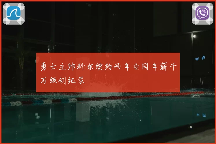 勇士主帅科尔续约两年合同年薪千万级创纪录