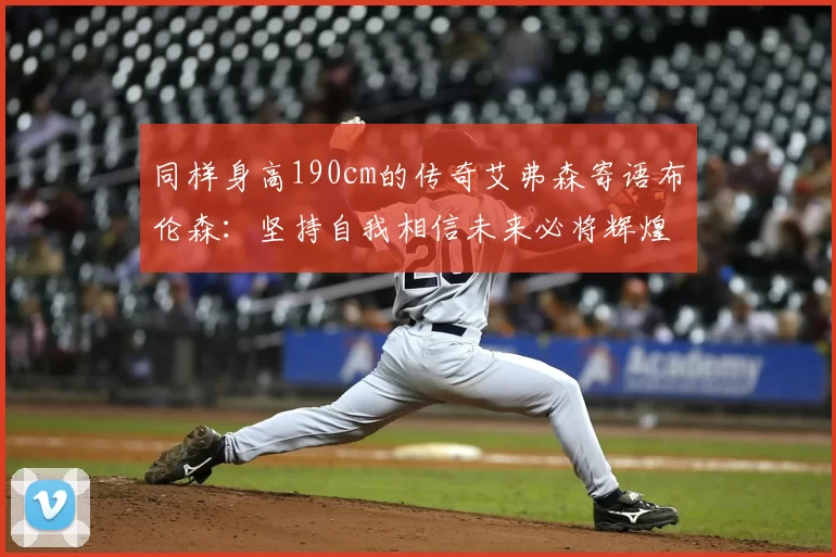 同样身高190cm的传奇艾弗森寄语布伦森:坚持自我相信未来必将辉煌