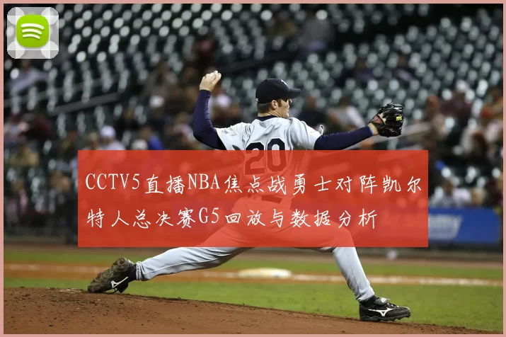 CCTV5直播NBA焦点战勇士对阵凯尔特人总决赛G5回放与数据分析