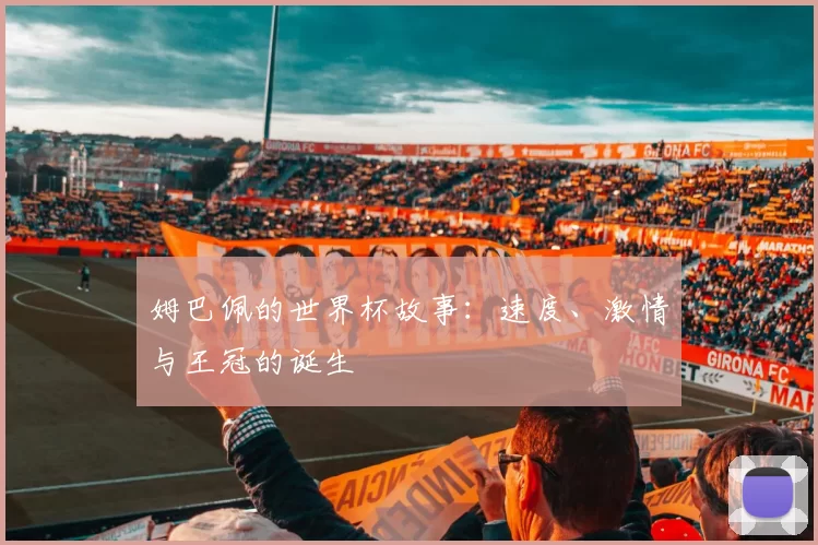 姆巴佩的世界杯故事：速度、激情与王冠的诞生