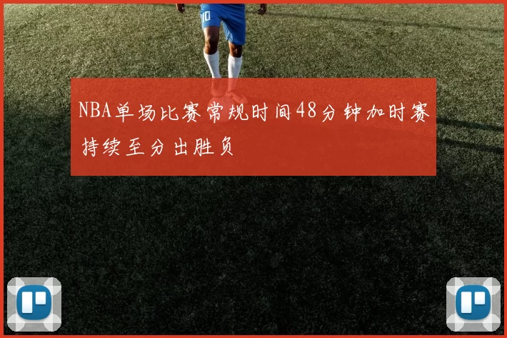 NBA单场比赛常规时间48分钟加时赛持续至分出胜负