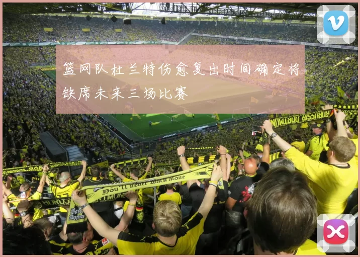 篮网队杜兰特伤愈复出时间确定将缺席未来三场比赛