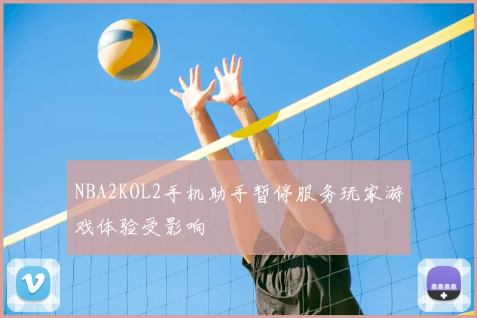 NBA2KOL2手机助手暂停服务玩家游戏体验受影响