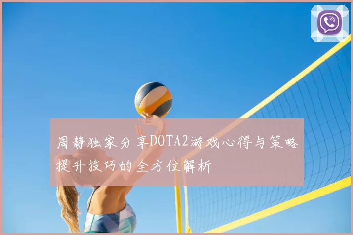 周静独家分享DOTA2游戏心得与策略提升技巧的全方位解析