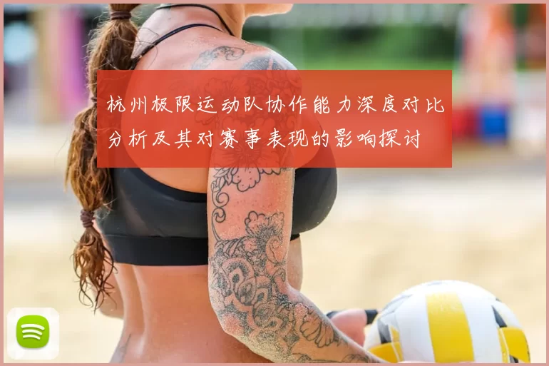 杭州极限运动队协作能力深度对比分析及其对赛事表现的影响探讨