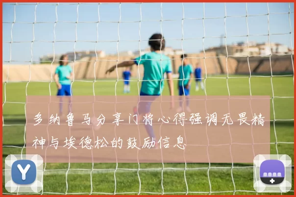 多纳鲁马分享门将心得强调无畏精神与埃德松的鼓励信息