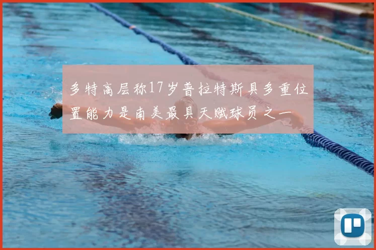 多特高层称17岁普拉特斯具多重位置能力是南美最具天赋球员之一