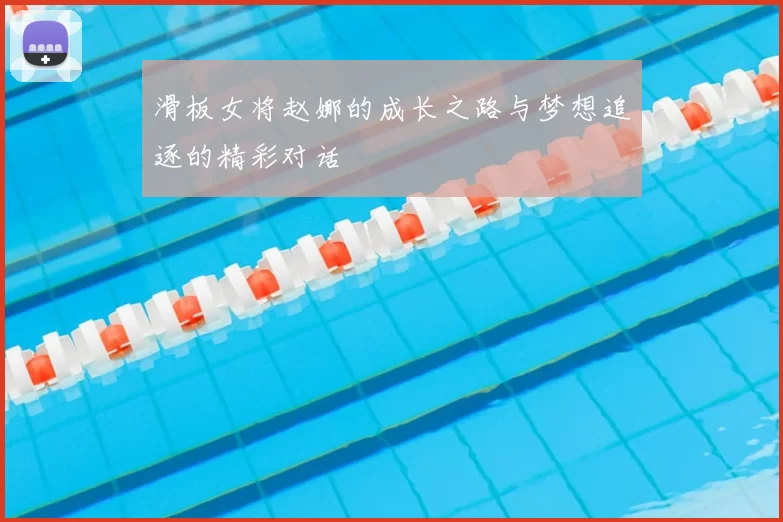 滑板女将赵娜的成长之路与梦想追逐的精彩对话