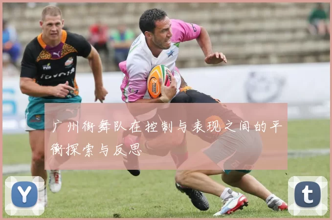广州街舞队在控制与表现之间的平衡探索与反思
