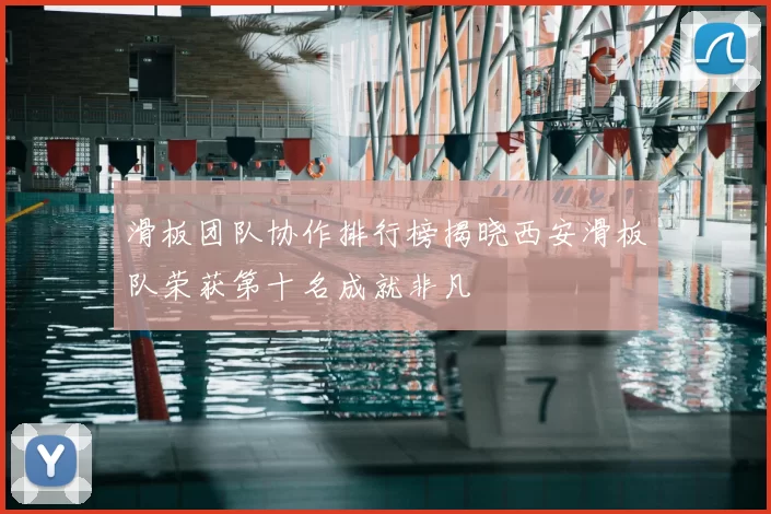 滑板团队协作排行榜揭晓西安滑板队荣获第十名成就非凡
