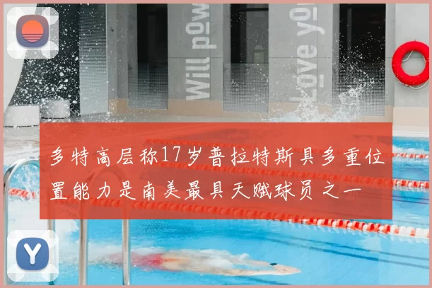 多特高层称17岁普拉特斯具多重位置能力是南美最具天赋球员之一