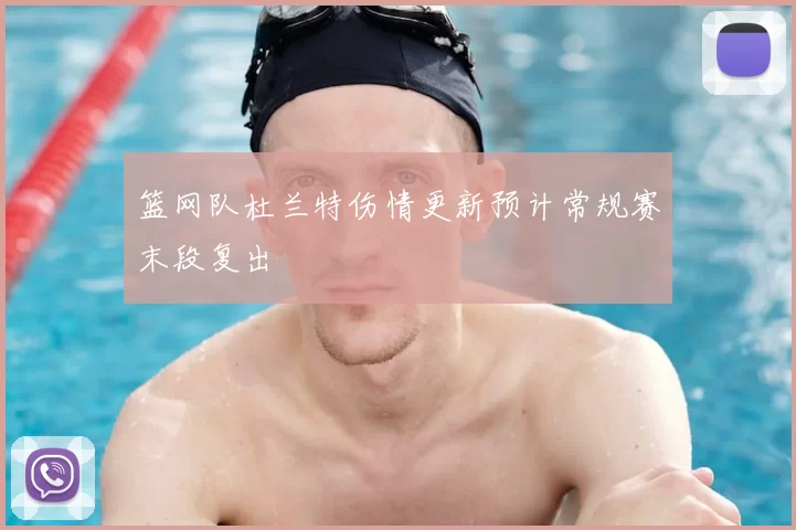 篮网队杜兰特伤情更新预计常规赛末段复出