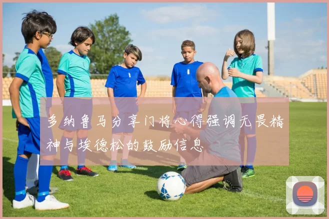 多纳鲁马分享门将心得强调无畏精神与埃德松的鼓励信息