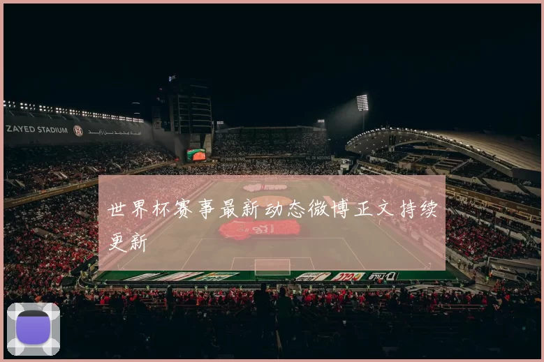 世界杯赛事最新动态微博正文持续更新