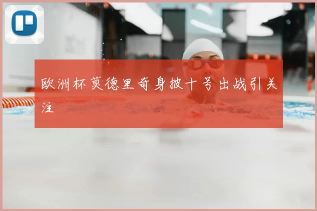 欧洲杯莫德里奇身披十号出战引关注