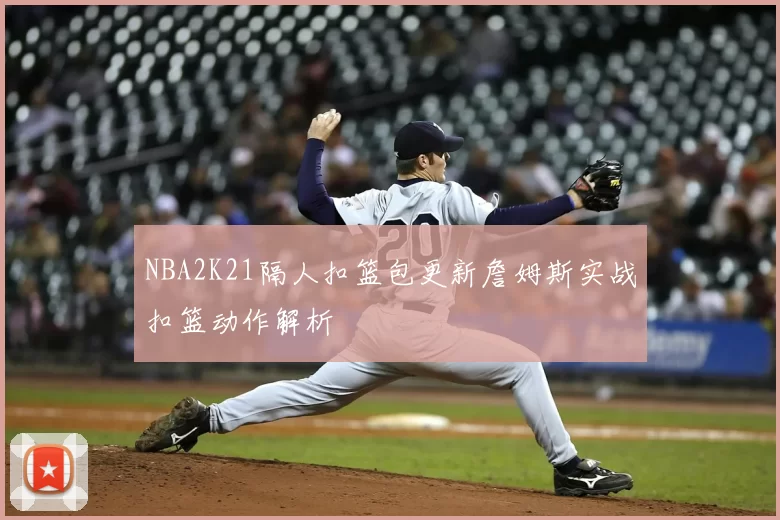 NBA2K21隔人扣篮包更新詹姆斯实战扣篮动作解析