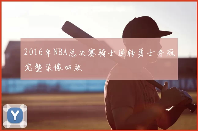 2016年NBA总决赛骑士逆转勇士夺冠完整录像回放