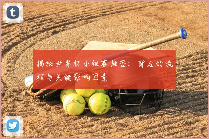 揭秘世界杯小组赛抽签：背后的流程与关键影响因素