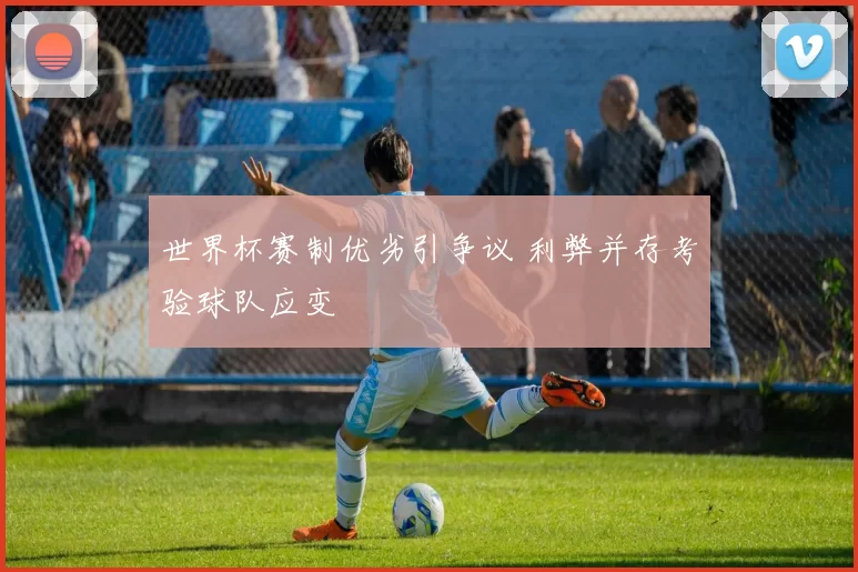 世界杯赛制优劣引争议 利弊并存考验球队应变