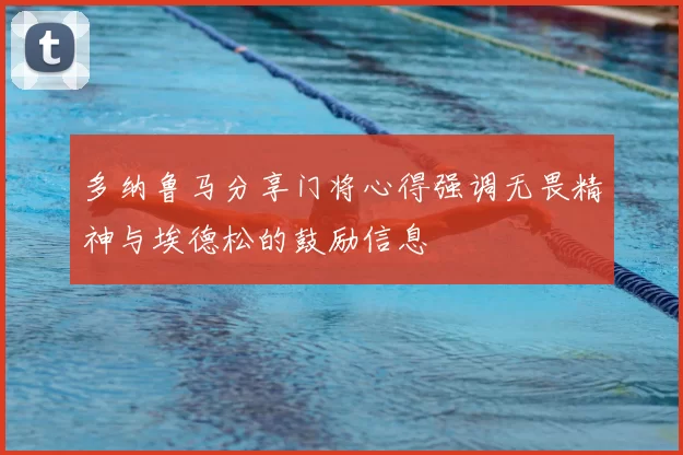 多纳鲁马分享门将心得强调无畏精神与埃德松的鼓励信息