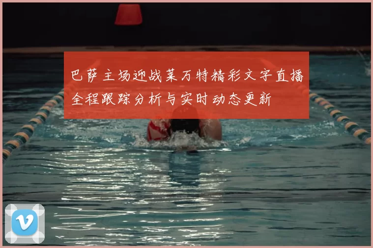 巴萨主场迎战莱万特精彩文字直播全程跟踪分析与实时动态更新
