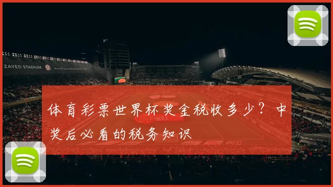 体育彩票世界杯奖金税收多少？中奖后必看的税务知识