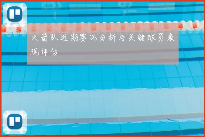 火箭队近期赛况分析与关键球员表现评估