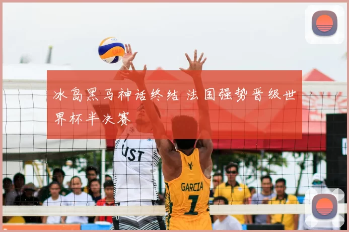 冰岛黑马神话终结 法国强势晋级世界杯半决赛