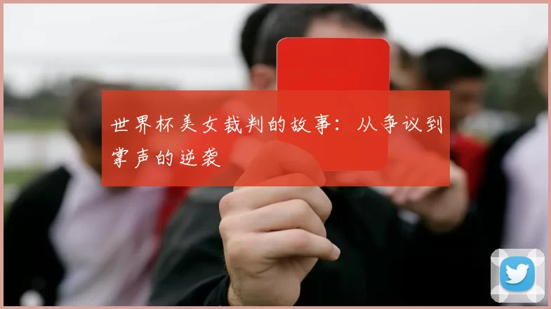 世界杯美女裁判的故事:从争议到掌声的逆袭