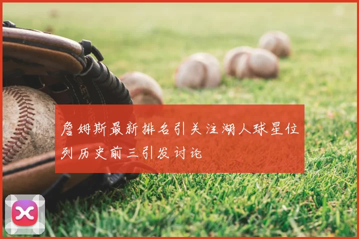 詹姆斯最新排名引关注湖人球星位列历史前三引发讨论