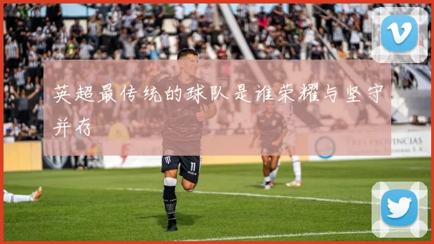 英超最传统的球队是谁荣耀与坚守并存