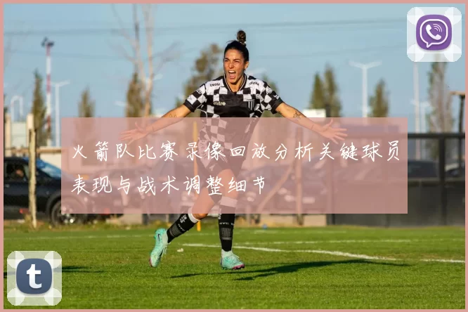 火箭队比赛录像回放分析关键球员表现与战术调整细节