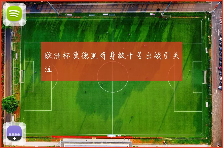 欧洲杯莫德里奇身披十号出战引关注