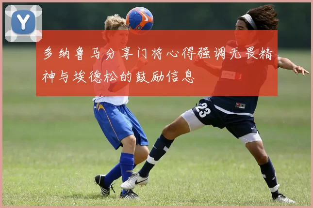 多纳鲁马分享门将心得强调无畏精神与埃德松的鼓励信息