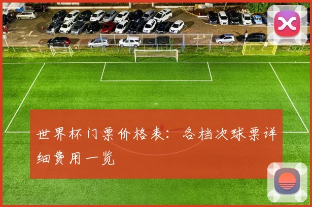 世界杯门票价格表：各档次球票详细费用一览